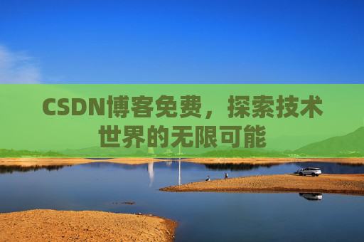 CSDN博客免费,探索技术世界的无限可能